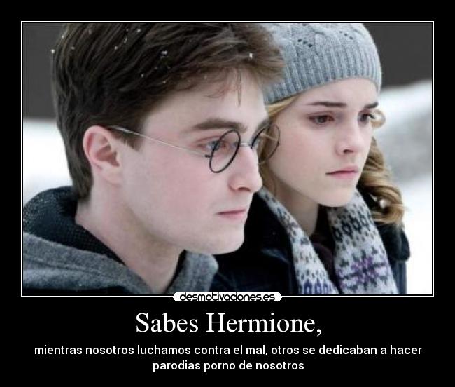 Sabes Hermione, - mientras nosotros luchamos contra el mal, otros se dedicaban a hacer
parodias porno de nosotros