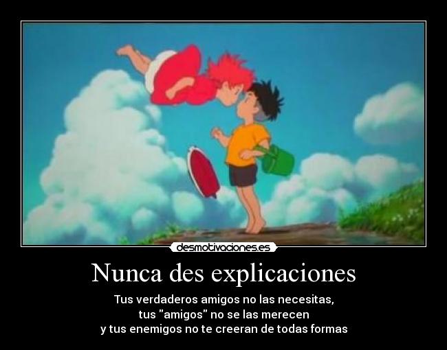 Nunca des explicaciones - Tus verdaderos amigos no las necesitas,
tus amigos no se las merecen
y tus enemigos no te creeran de todas formas