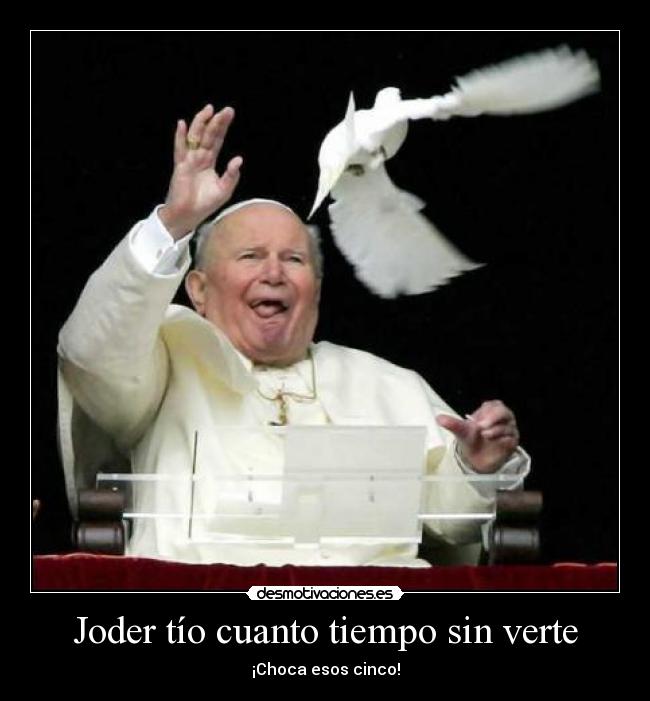 Joder tío cuanto tiempo sin verte - 