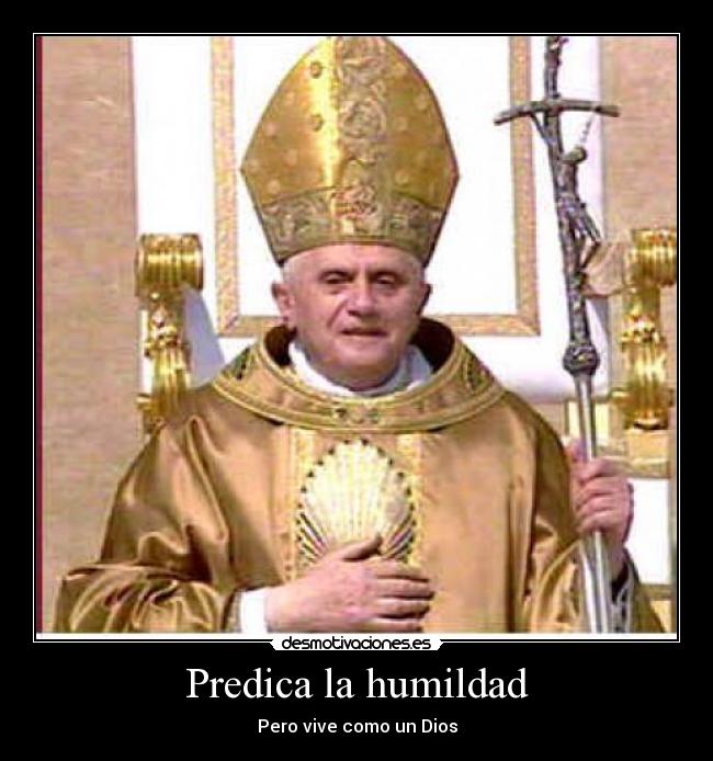 Predica la humildad - Pero vive como un Dios