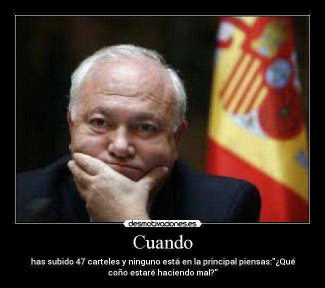 Cuando - has subido 47 carteles y ninguno está en la principal piensas:¿Qué
coño estaré haciendo mal?