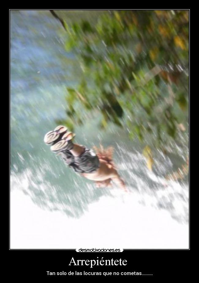 Arrepiéntete  - Tan solo de las locuras que no cometas.........