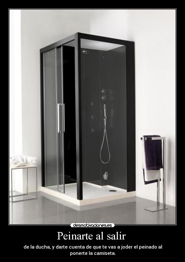 Peinarte al salir - de la ducha, y darte cuenta de que te vas a joder el peinado al ponerte la camiseta.