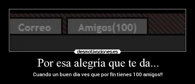 Por esa alegría que te da... - Cuando un buen día ves que por fín tienes 100 amigos!!