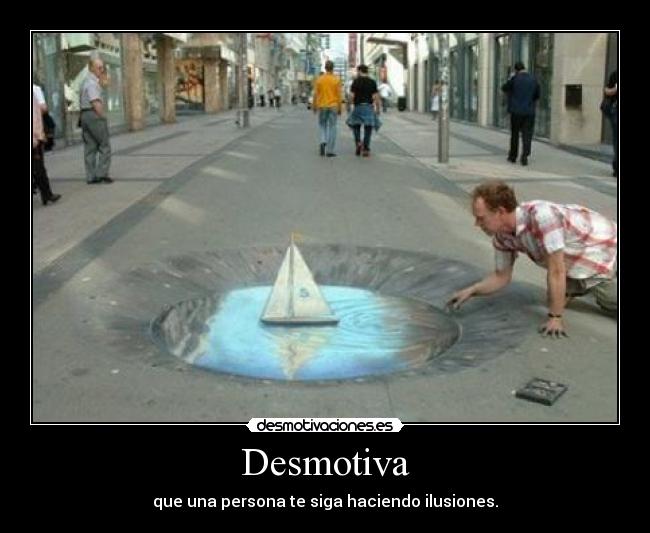 Desmotiva - que una persona te siga haciendo ilusiones.