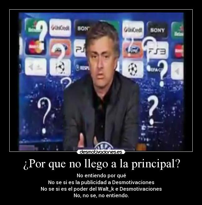 ¿Por que no llego a la principal? - No entiendo por qué
No se si es la publicidad a Desmotivaciones
No se si es el poder del Walt_k e Desmotivaciones
No, no se, no entiendo.