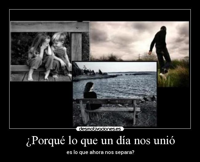 ¿Porqué lo que un día nos unió -