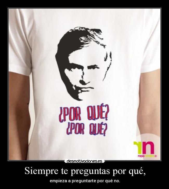 Siempre te preguntas por qué, - 