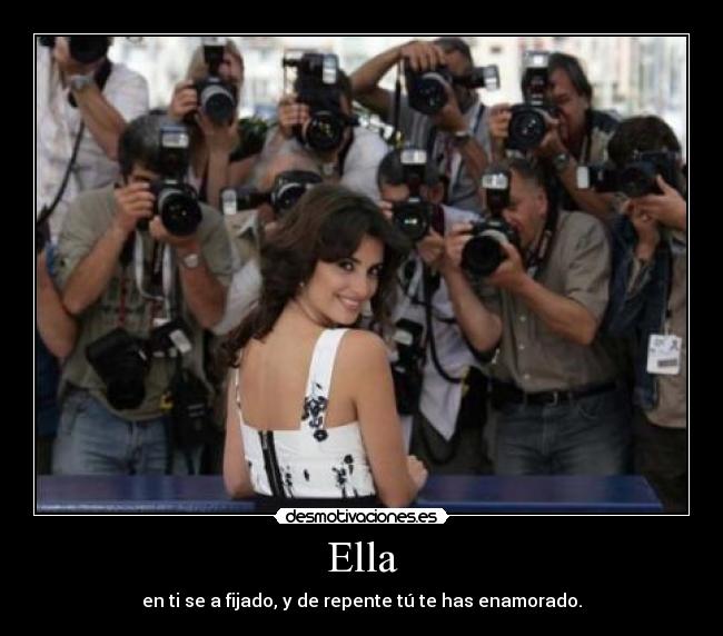 Ella - en ti se a fijado, y de repente tú te has enamorado.