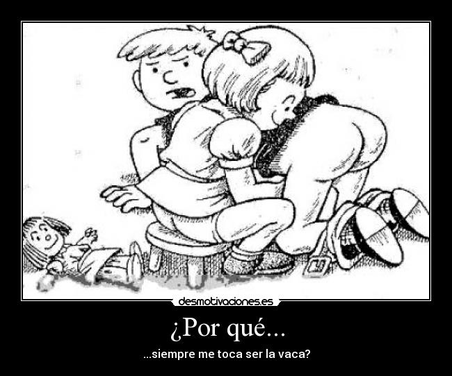 ¿Por qué... - ...siempre me toca ser la vaca?