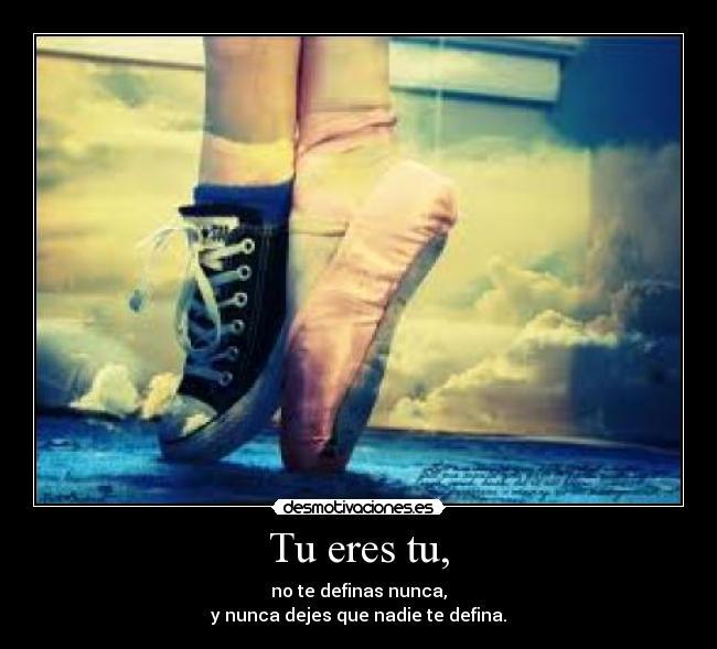 Tu eres tu, -