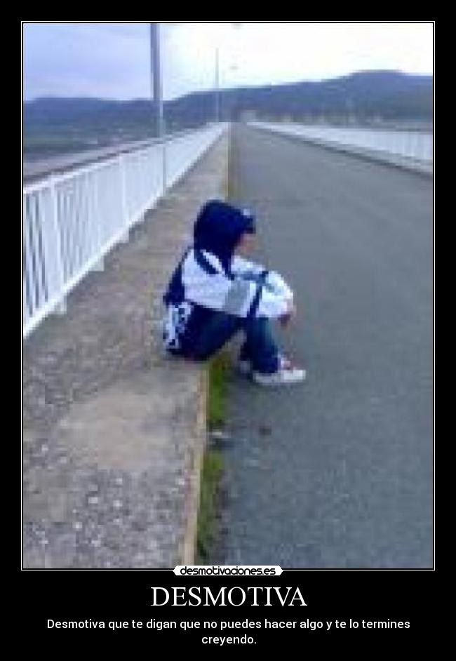DESMOTIVA - Desmotiva que te digan que no puedes hacer algo y te lo termines creyendo.