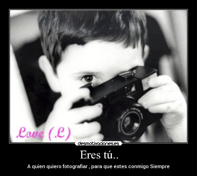 Eres tú.. - A quien quiero fotografiar , para que estes conmigo Siempre♥