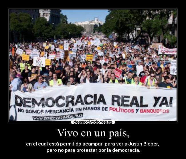 Vivo en un país, - en el cual está permitido acampar para ver a Justin Bieber,
pero no para protestar por la democracia.