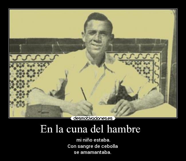 En la cuna del hambre - mi niño estaba.
Con sangre de cebolla
se amamantaba.