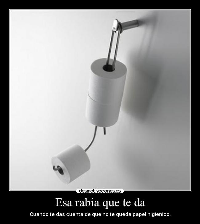 Esa rabia que te da - Cuando te das cuenta de que no te queda papel higienico.