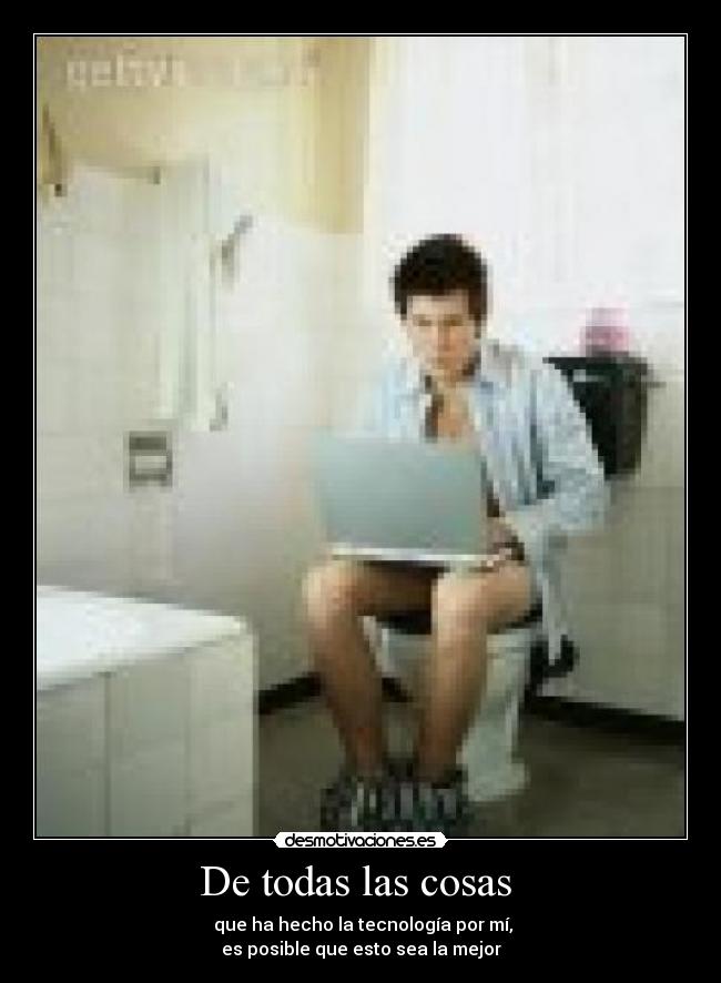 De todas las cosas - que ha hecho la tecnología por mí,
es posible que esto sea la mejor