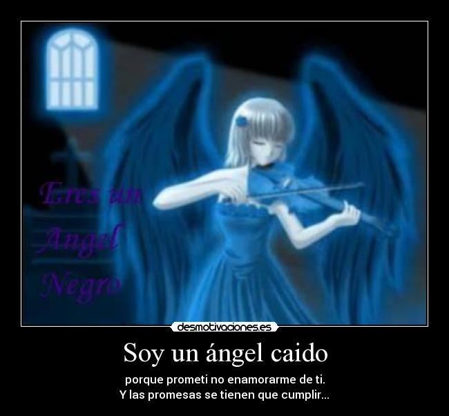 Soy un ángel caido - porque prometi no enamorarme de ti.
Y las promesas se tienen que cumplir...