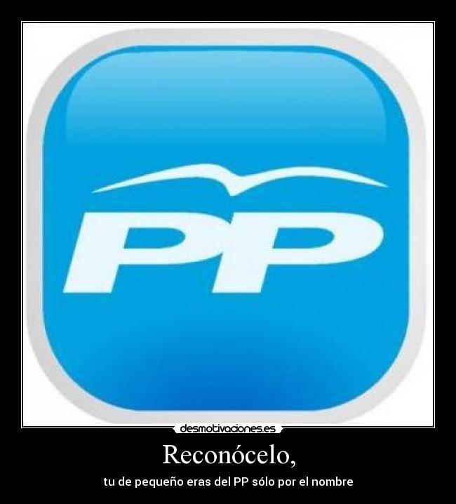 Reconócelo, - tu de pequeño eras del PP sólo por el nombre