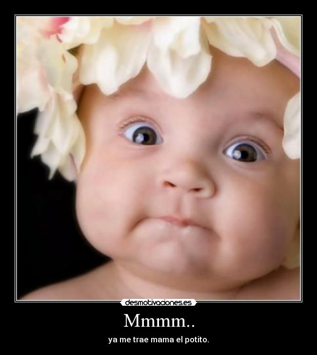 Mmmm.. - ya me trae mama el potito.