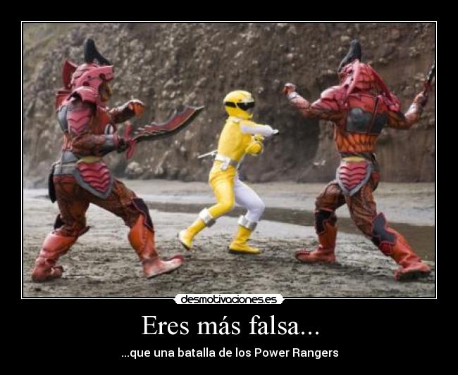 Eres más falsa... - ...que una batalla de los Power Rangers