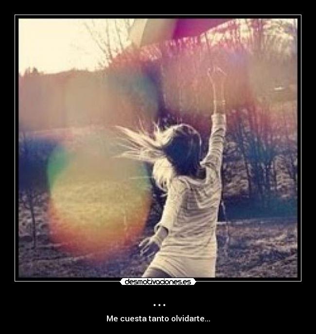 ... - Me cuesta tanto olvidarte...