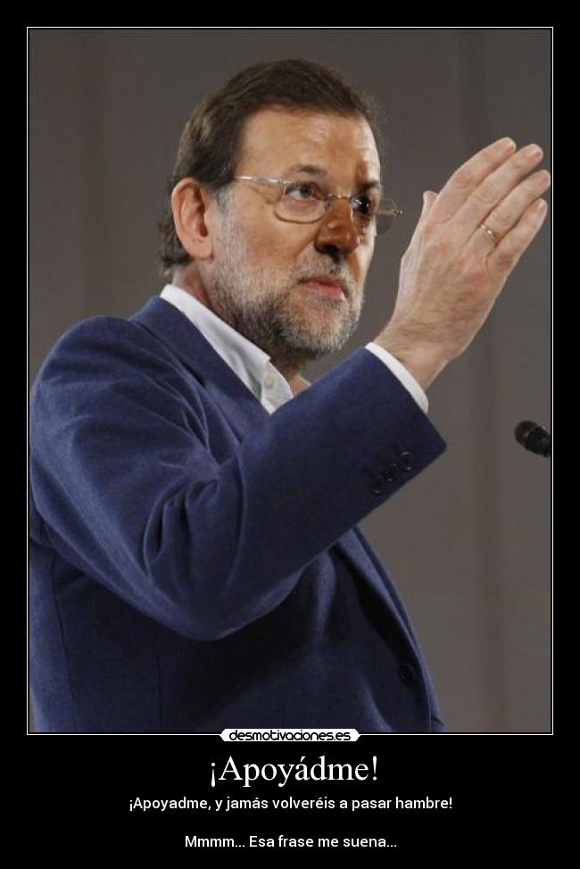 ¡Apoyádme! - ¡Apoyadme, y jamás volveréis a pasar hambre!

Mmmm... Esa frase me suena...