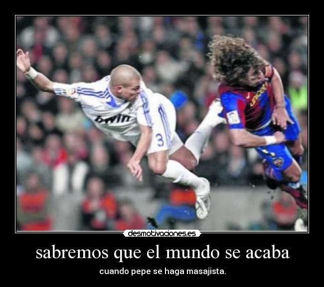sabremos que el mundo se acaba - cuando pepe se haga masajista.