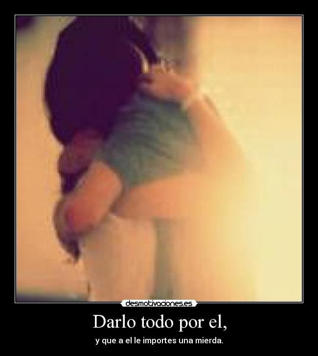 Darlo todo por el, - 