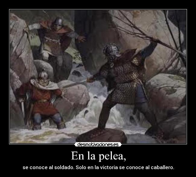 En la pelea, - se conoce al soldado. Solo en la victoria se conoce al caballero.