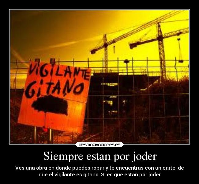 Siempre estan por joder - Ves una obra en donde puedes robar y te encuentras con un cartel de
que el vigilante es gitano. Si es que estan por joder