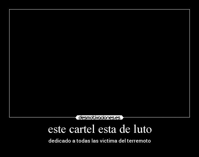 este cartel esta de luto -  dedicado a todas las victima del terremoto 
