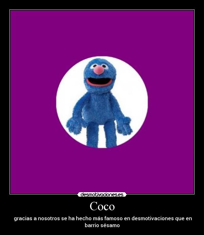 Coco -  gracias a nosotros se ha hecho más famoso en desmotivaciones que en
barrio sésamo