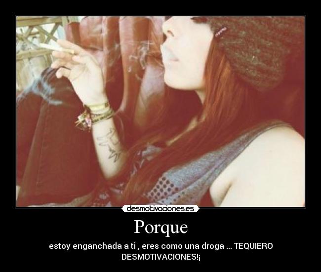 Porque - estoy enganchada a ti , eres como una droga ... TEQUIERO DESMOTIVACIONES!¡