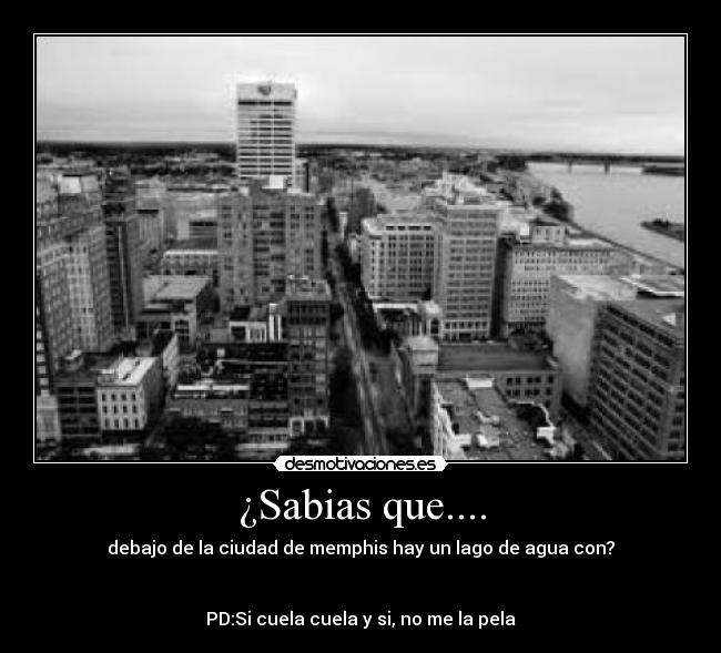 ¿Sabias que.... - debajo de la ciudad de memphis hay un lago de agua con?


PD:Si cuela cuela y si, no me la pela