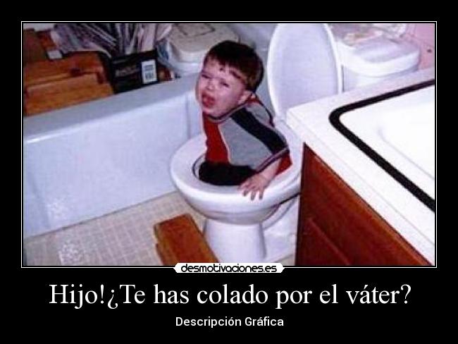Hijo!¿Te has colado por el váter? - Descripción Gráfica