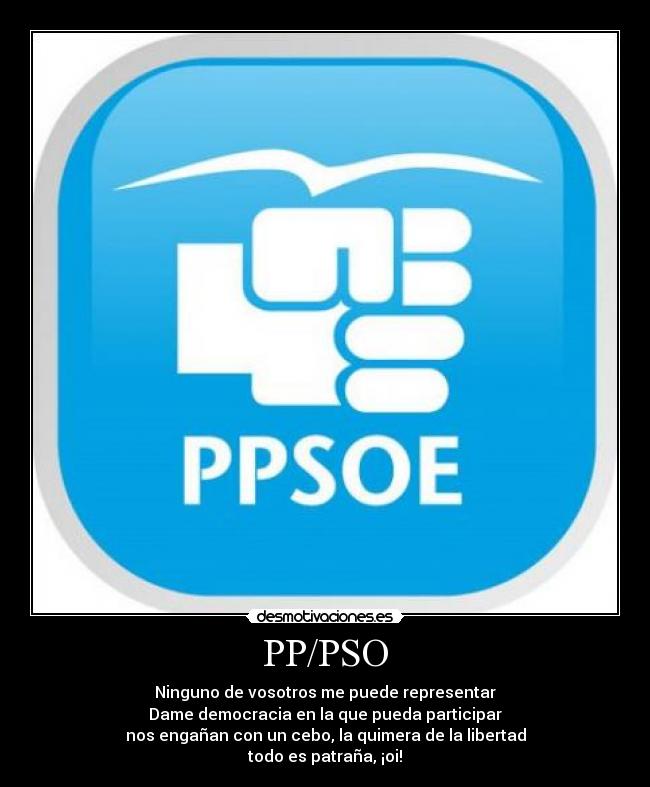 PP/PSO - Ninguno de vosotros me puede representar
Dame democracia en la que pueda participar
nos engañan con un cebo, la quimera de la libertad
todo es patraña, ¡oi!