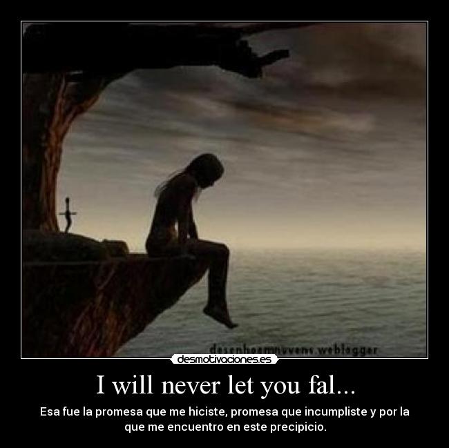 I will never let you fal... - Esa fue la promesa que me hiciste, promesa que incumpliste y por la
que me encuentro en este precipicio.