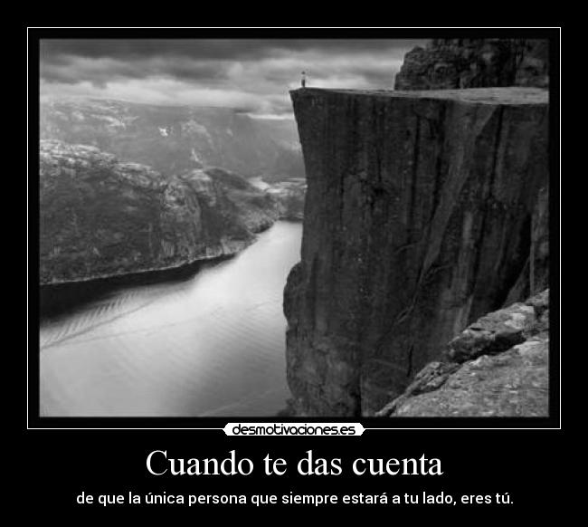 Cuando te das cuenta - de que la única persona que siempre estará a tu lado, eres tú.