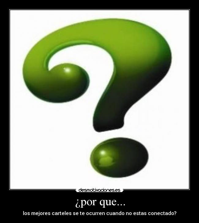 ¿por que... - los mejores carteles se te ocurren cuando no estas conectado?