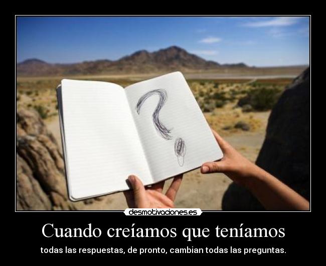 Cuando creíamos que teníamos - todas las respuestas, de pronto, cambian todas las preguntas.