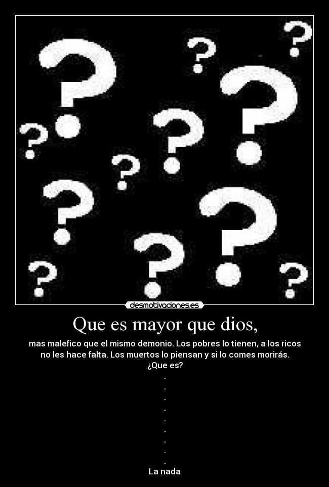 Que es mayor que dios, -