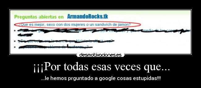¡¡¡Por todas esas veces que... - ...le hemos prguntado a google cosas estupidas!!!