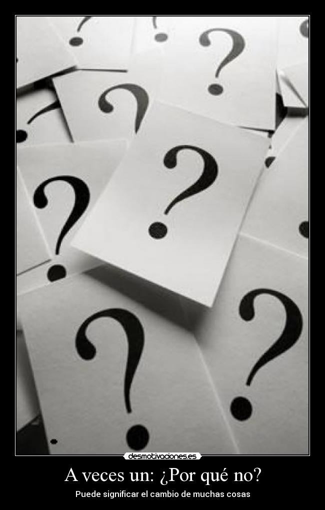 A veces un: ¿Por qué no? - Puede significar el cambio de muchas cosas