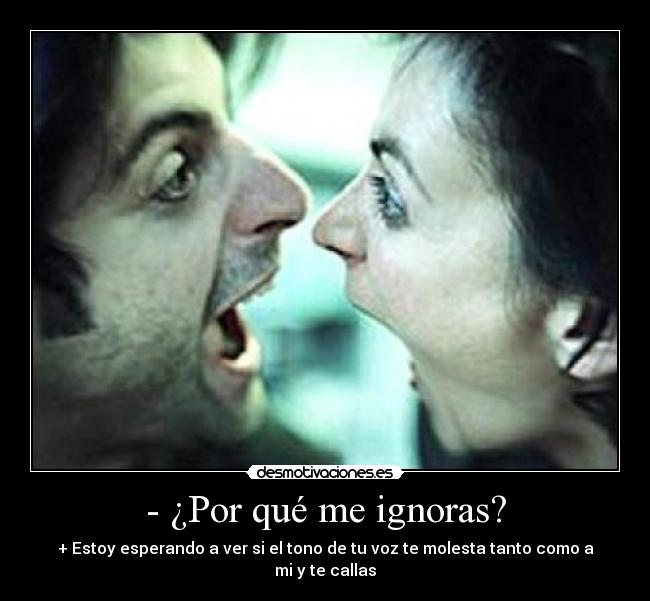 - ¿Por qué me ignoras? -