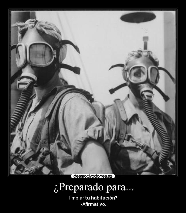 ¿Preparado para... - limpiar tu habitación?
-Afirmativo.