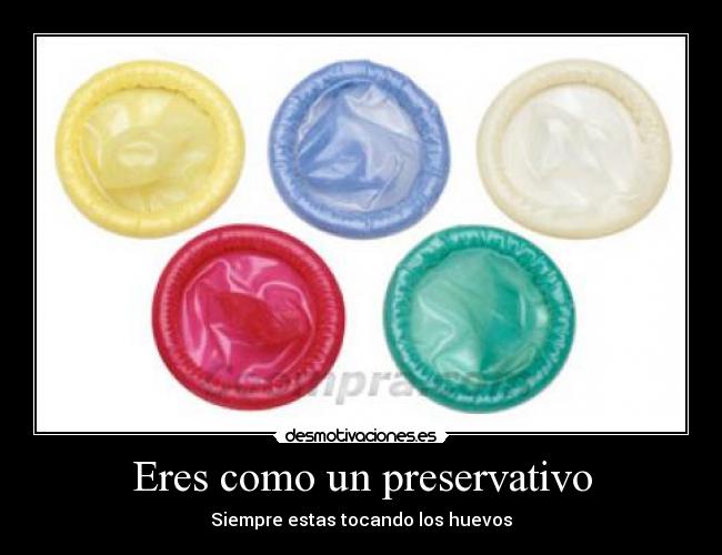 Eres como un preservativo -