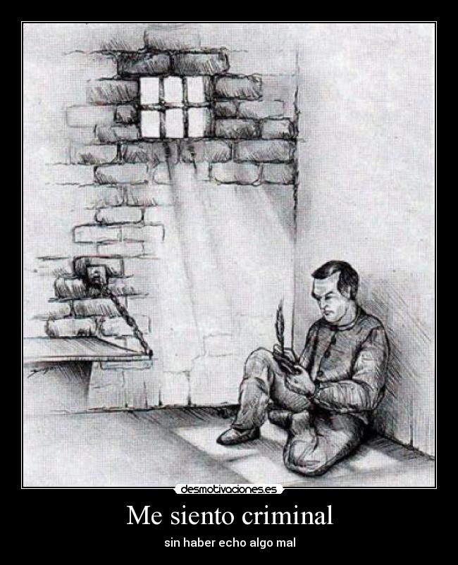 Me siento criminal - sin haber echo algo mal