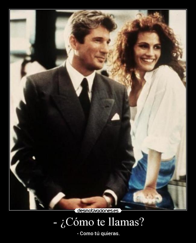 - ¿Cómo te llamas? - - Como tú quieras.
