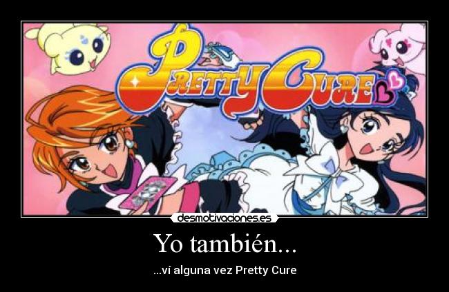 Yo también... - ...ví alguna vez Pretty Cure